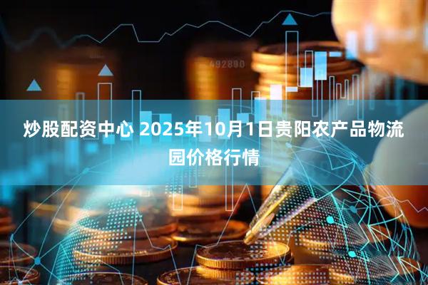 炒股配资中心 2025年10月1日贵阳农产品物流园价格行情